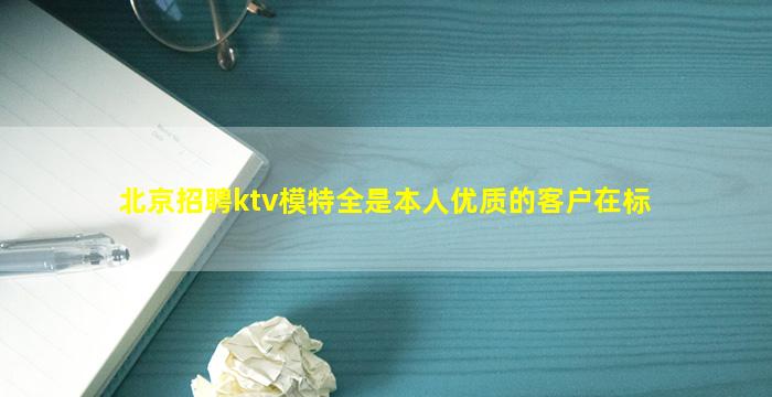 北京招聘ktv模特全是本人优质的客户在标