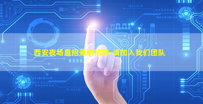 西安夜场直招兼职招聘-请加入我们团队